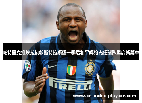 帕特里克维埃拉执教斯特拉斯堡一季后和平解约离任球队重启新篇章