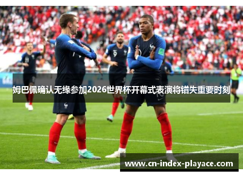 姆巴佩确认无缘参加2026世界杯开幕式表演将错失重要时刻