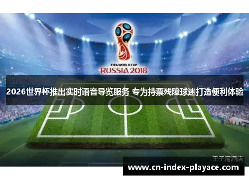 2026世界杯推出实时语音导览服务 专为持票残障球迷打造便利体验 2026世界杯推出实时语音导览服务 专为持票残障球迷打造便利体验