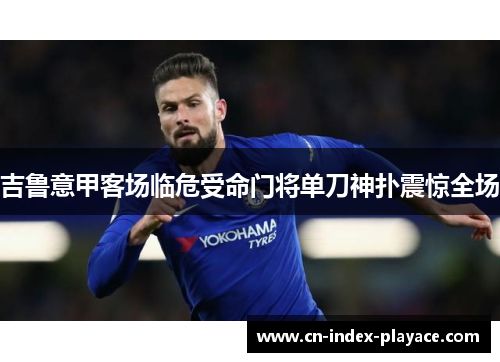 吉鲁意甲客场临危受命门将单刀神扑震惊全场