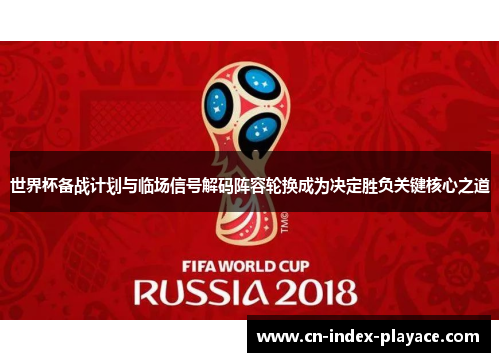 世界杯备战计划与临场信号解码阵容轮换成为决定胜负关键核心之道 世界杯备战计划与临场信号解码阵容轮换成为决定胜负关键核心之道