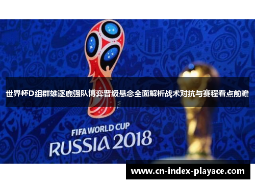 世界杯D组群雄逐鹿强队博弈晋级悬念全面解析战术对抗与赛程看点前瞻