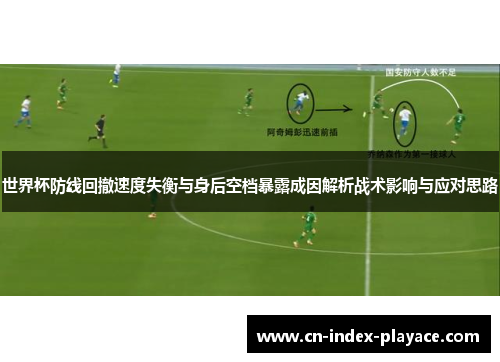 世界杯防线回撤速度失衡与身后空档暴露成因解析战术影响与应对思路 世界杯防线回撤速度失衡与身后空档暴露成因解析战术影响与应对思路