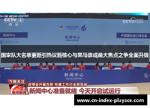 国家队大名单更新引热议新核心与黑马谁成最大焦点之争全面升级 国家队大名单更新引热议新核心与黑马谁成最大焦点之争全面升级