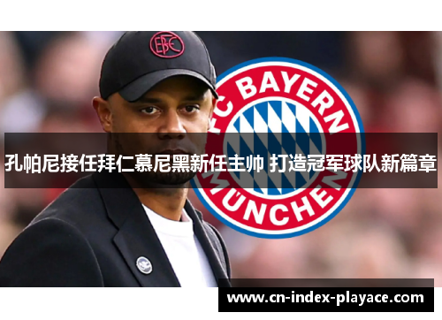 孔帕尼接任拜仁慕尼黑新任主帅 打造冠军球队新篇章 孔帕尼接任拜仁慕尼黑新任主帅 打造冠军球队新篇章