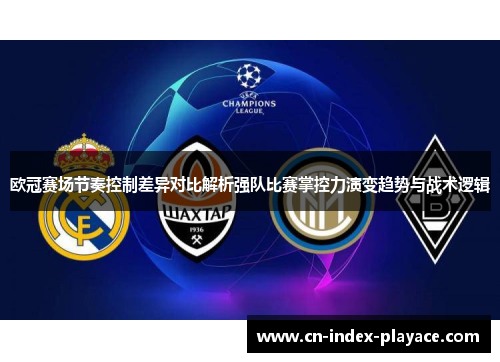 欧冠赛场节奏控制差异对比解析强队比赛掌控力演变趋势与战术逻辑 欧冠赛场节奏控制差异对比解析强队比赛掌控力演变趋势与战术逻辑