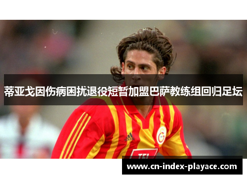 蒂亚戈因伤病困扰退役短暂加盟巴萨教练组回归足坛 蒂亚戈因伤病困扰退役短暂加盟巴萨教练组回归足坛